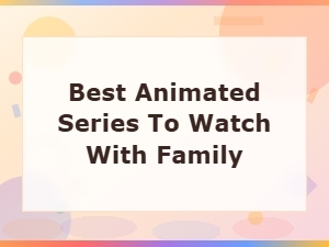 Best Animated Series to Watch with Family: Top Picks for All Ages