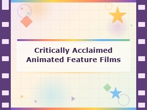 Critically Acclaimed Animated Feature Films You Need to Watch