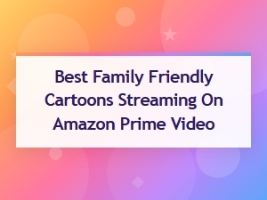 Best Family Friendly Cartoons Streaming on Amazon Prime Video