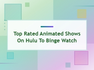 Top Rated Animated Shows on Hulu You Need to Binge Watch Now
